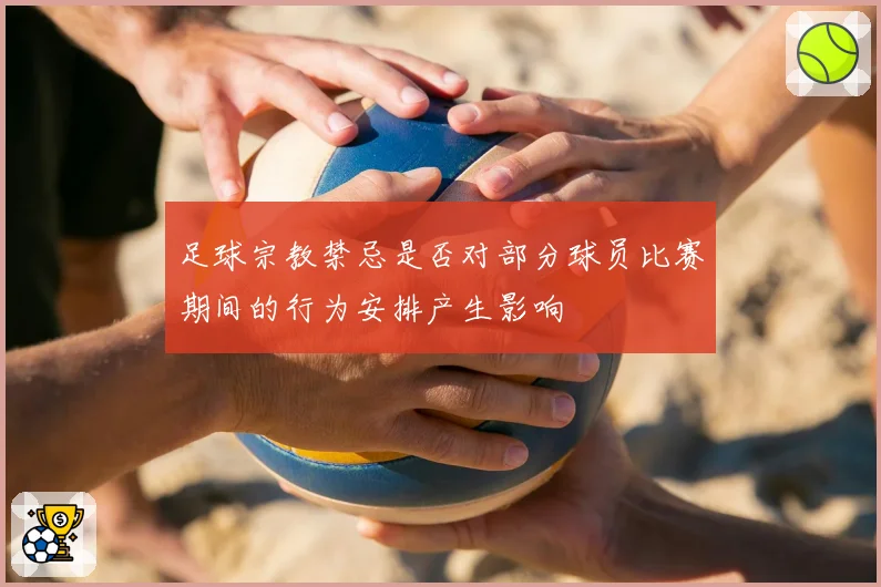 足球宗教禁忌是否对部分球员比赛期间的行为安排产生影响