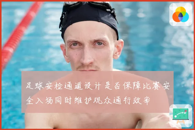 足球安检通道设计是否保障比赛安全入场同时维护观众通行效率