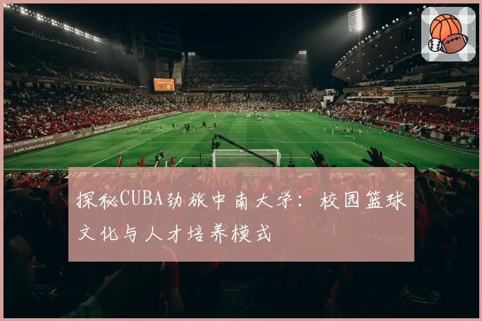 探秘CUBA劲旅中南大学：校园篮球文化与人才培养模式
