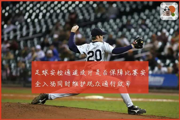 足球安检通道设计是否保障比赛安全入场同时维护观众通行效率